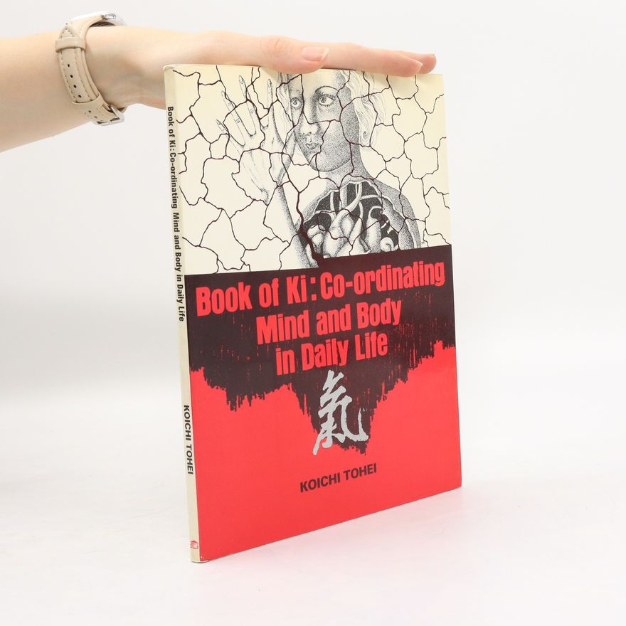 Koiči Tohei Book of Ki: Co-ordinating Mind and Body in Daily Life