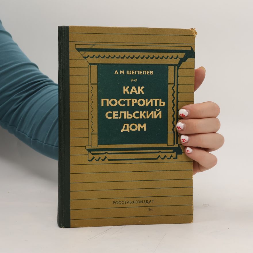 A.M.Shepelev Как Создавать Деревенский Дом. Kak Sozdavat' Derevenskiy Dom.