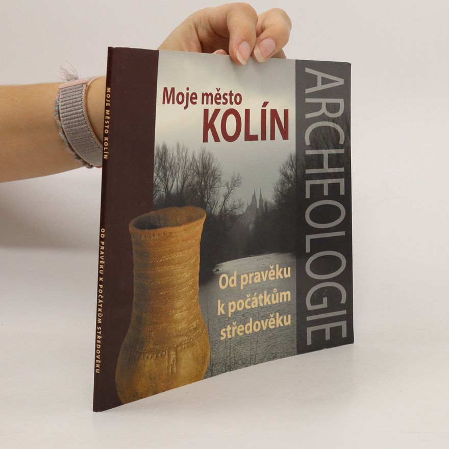 Zdeněk Mazač Moje město Kolín. Archeologie. Od pravěku k počátkům středověku