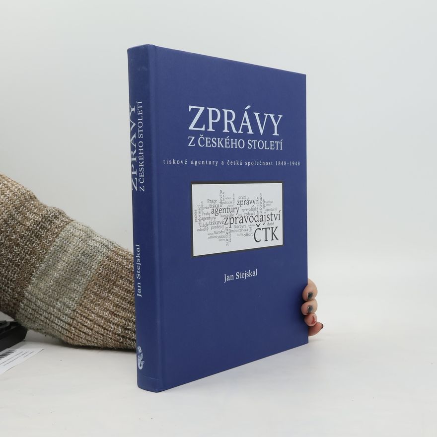 Jan Stejskal Zprávy z českého století. Tiskové agentury a česká společnost 1848-1948