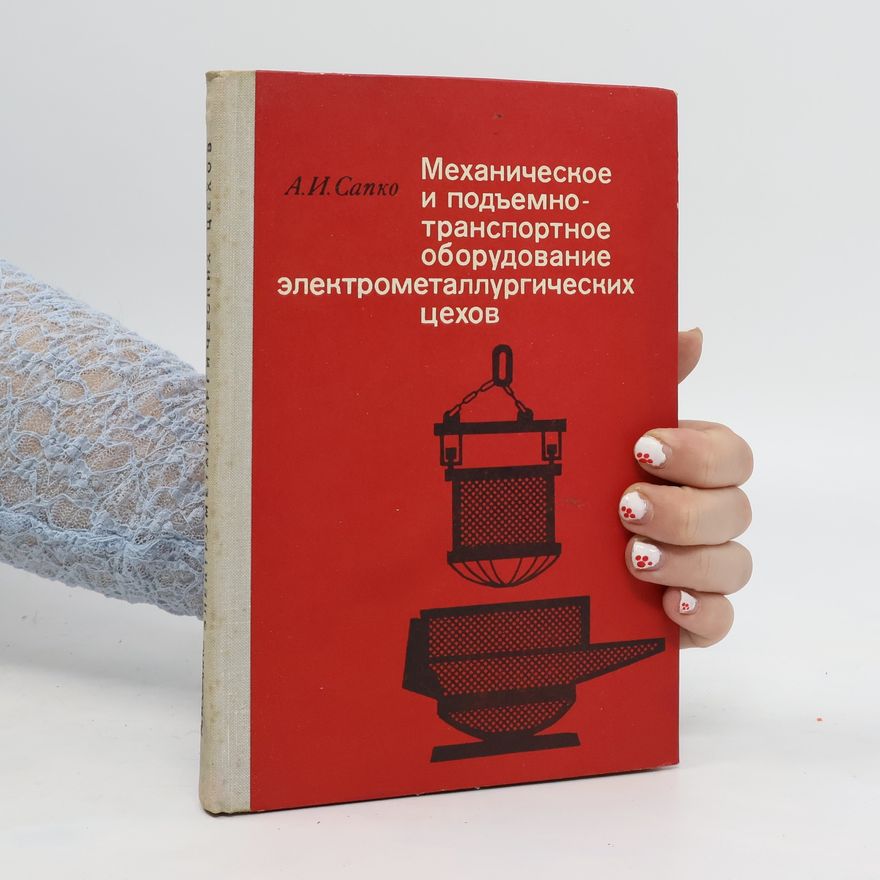 А. И. Сапко Механическое и подъемнотранспортное оборудование электрометаллургических цехов. Mekhanicheskoye i pod"yemno- transportnoye oborudovaniye elektrometallurgicheskikh tsekhov