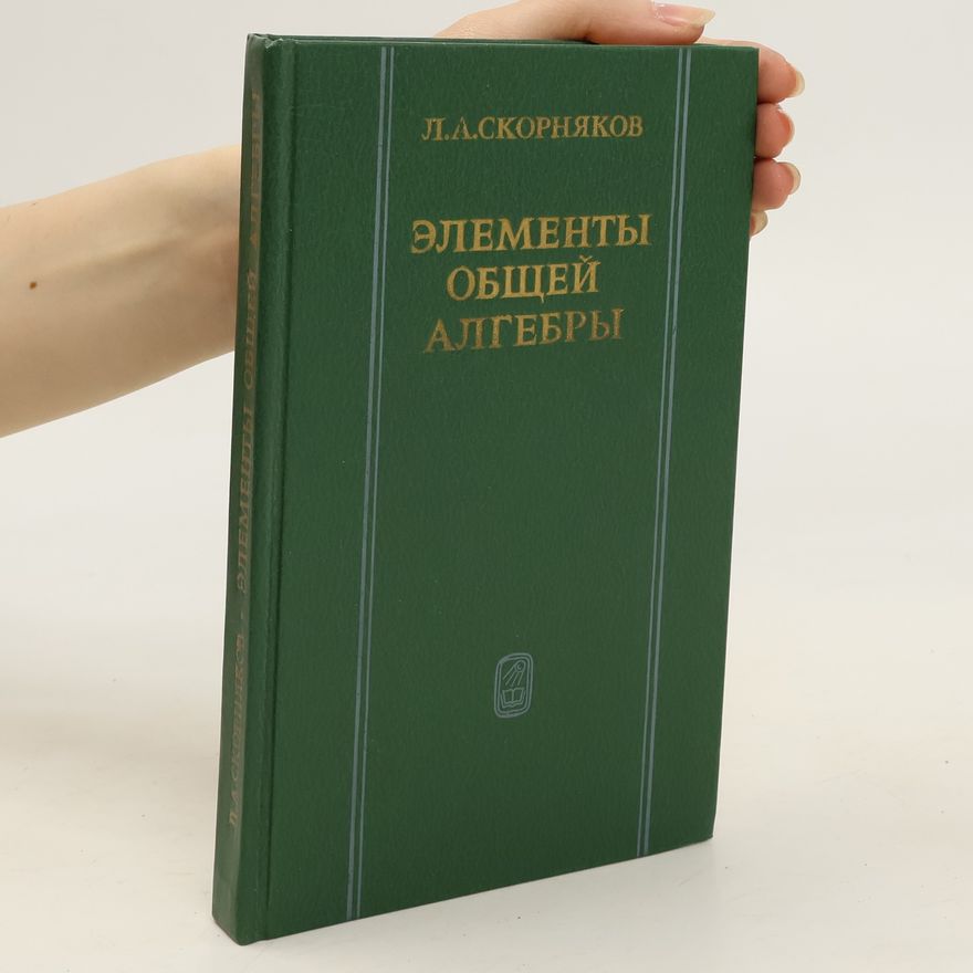 L. A. Skornjakow ЭЛЕМЕНТЫ ОБЩЕЙ АЛГЕБРЫ. ELEMENTY OBSHCHEY ALGEBRY