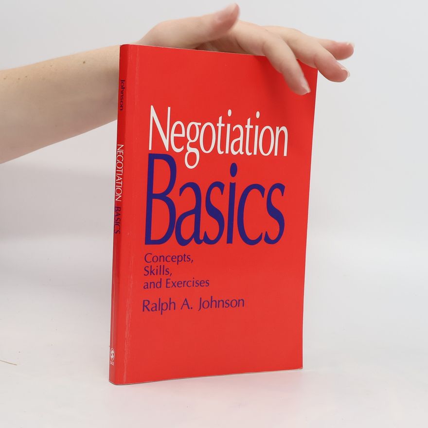 Ralph A Johnson Negotiation Basics. Concepts, Skills and Exercises