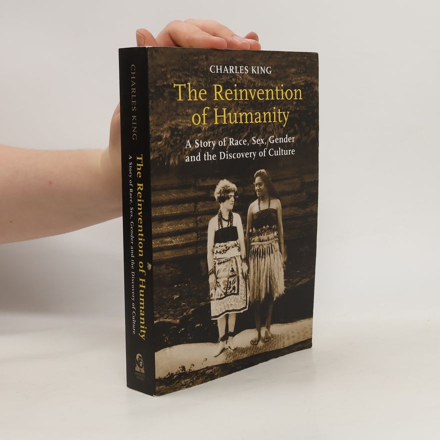 Charles King The Reinvention of Humanity. A Story of Race, Sex, Gender and the Discovery of Culture