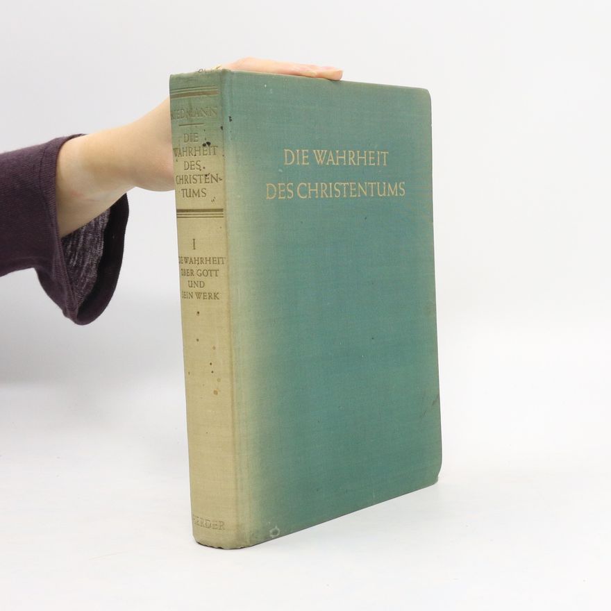 Alois Riedmann Die Wahrheit des Christentums. Band I, Die Wahrheit über Gott und sein Werk