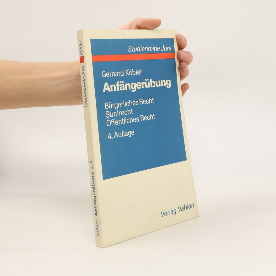 Gerhard Köbler Die Anfängerübung im bürgerlichen Recht, Strafrecht und öffentlichen Recht