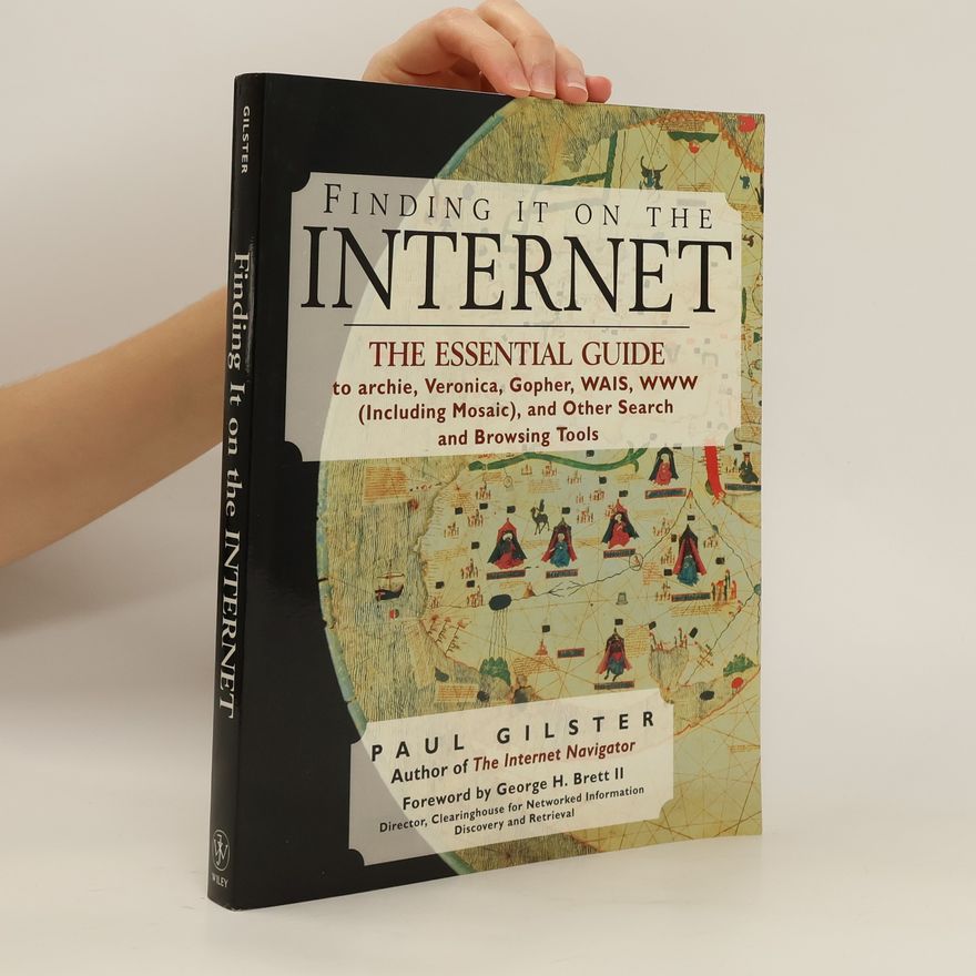 Paul Gilster Finding it on the internet : the essential guide to archie, Veronica, Gopher, WAIS, WWW (including Mosaic), and other search and browsing tools