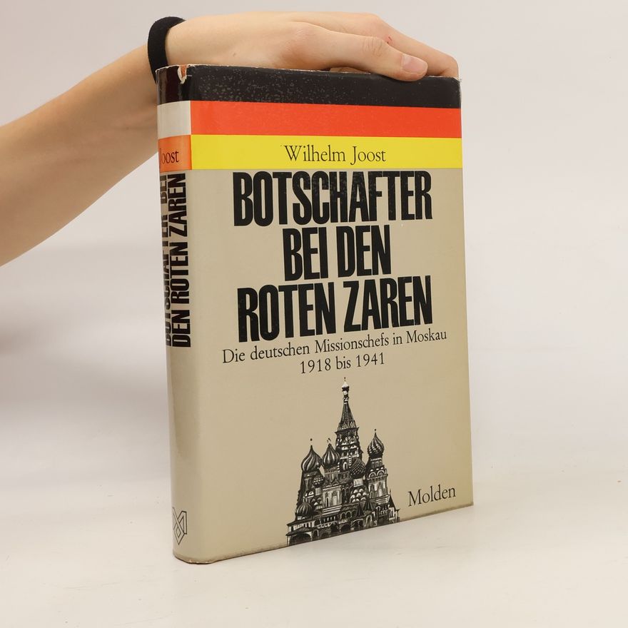 Wilhelm Joost Botschafter bei den roten Zaren : die deutschen Missionschefs in Moskau 1918 bis 1941