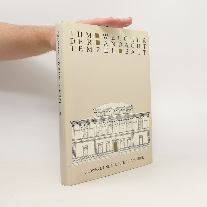 Bayerische Staatsgemäldesammlungen Ihm, welcher der Andacht Tempel baut : Ludwig I. und die Alte Pinakothek : Festschrift zum Jubiläumsjahr 1986
