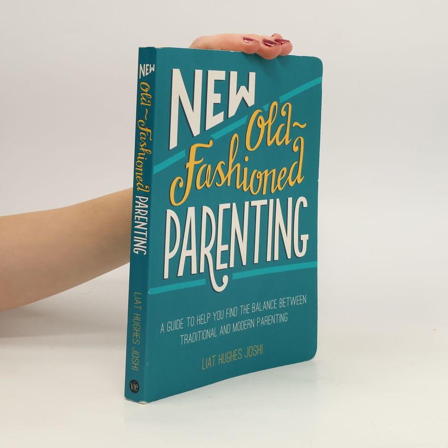 Liat Hugh Joshi New old-fashioned parenting: A guide to help you find the balance between traditional and modern parenting