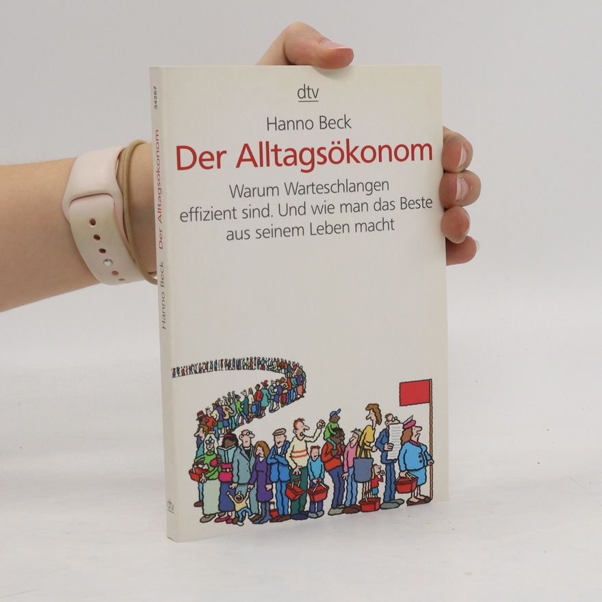 Hanno Beck Der Alltagsökonom. Warum Warteschlangen effizient sind. Und wie man das Beste aus seinem Leben macht