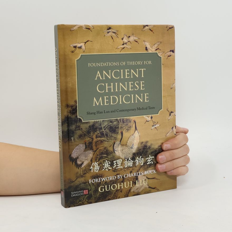 Guohui Liu Foundations of Theory for Ancient Chinese Medicine. Shang Han Lun and Contemporary Medical Texts
