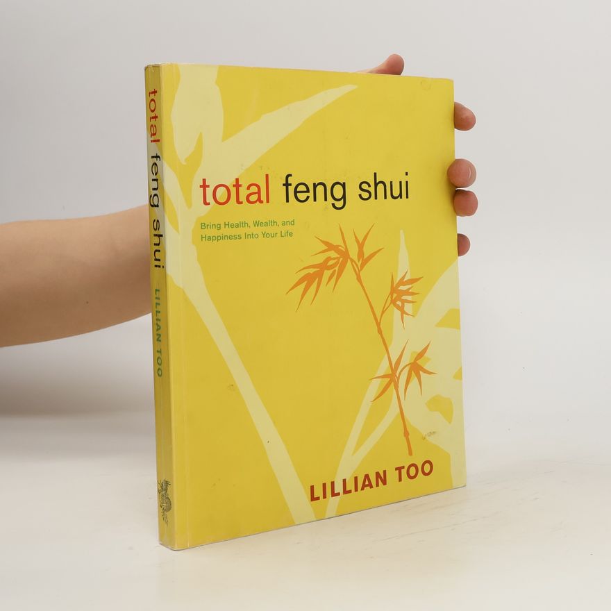 Lillian Too Total Feng Shui. Bring Health, Wealth, and Happiness Into Your Life