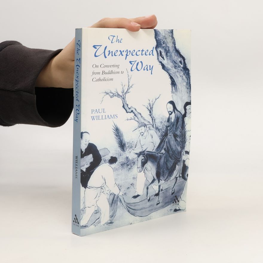 Paul Williams The Unexpected Way. On Converting from Buddhism to Catholicism