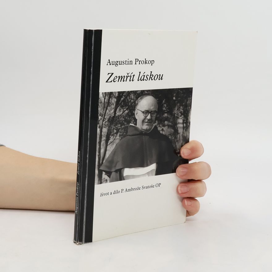 Augustin Prokop Zemřít láskou. Život a dílo P. Ambrože Bohumila Svatoše OP