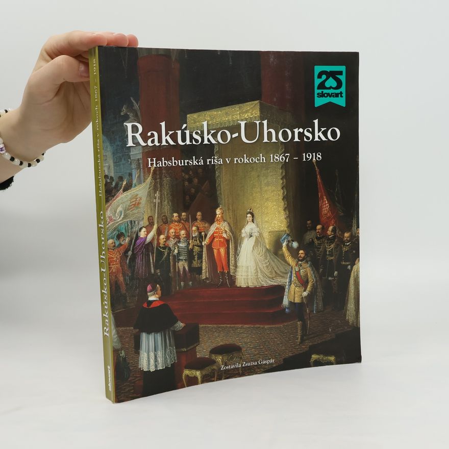 Zsuzsa Gáspár Rakúsko-Uhorsko : Habsburská ríša v rokoch 1867-1918