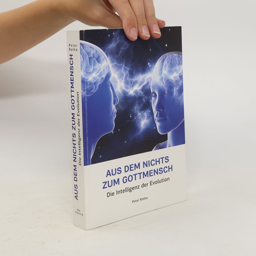 Peter Ratka Aus dem nichts zum Gottmensch. Die Intelligenz der Evolution