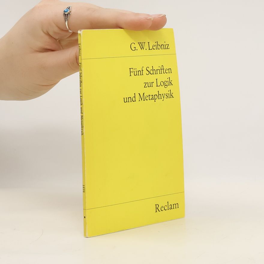 Gottfried Wilhelm Leibniz Fünf Schriften zur Logik und Metaphysik