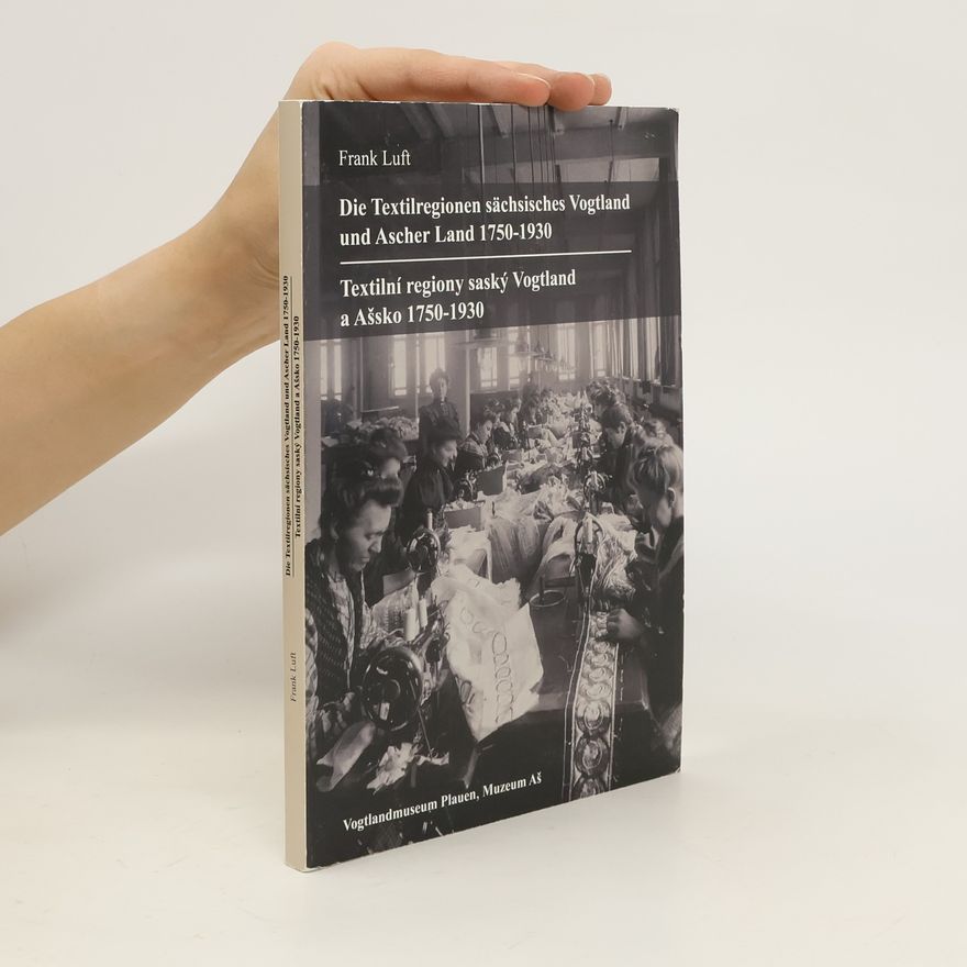 Frank Luft Die Textilregionen sächsisches Vogtland und Ascher Land 1750-1930 = Textilní regiony saský Vogtland a Ašsko 1750-1930
