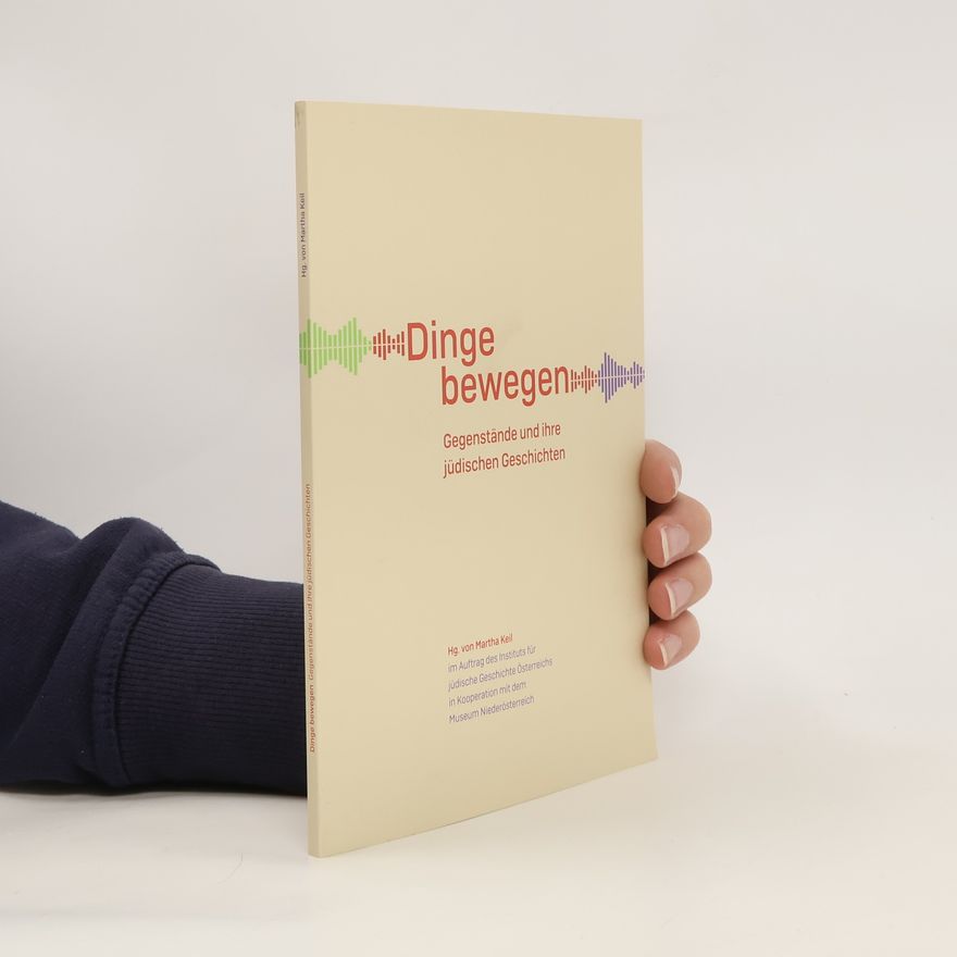 Martha Keil Dinge bewegen. Gegenstände und ihre jüdischen Geschichten
