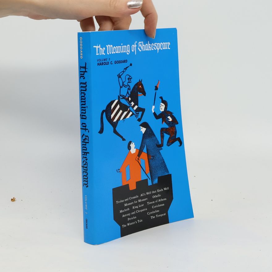 Harold C. Goddard The Meaning of Shakespeare, Volume 2