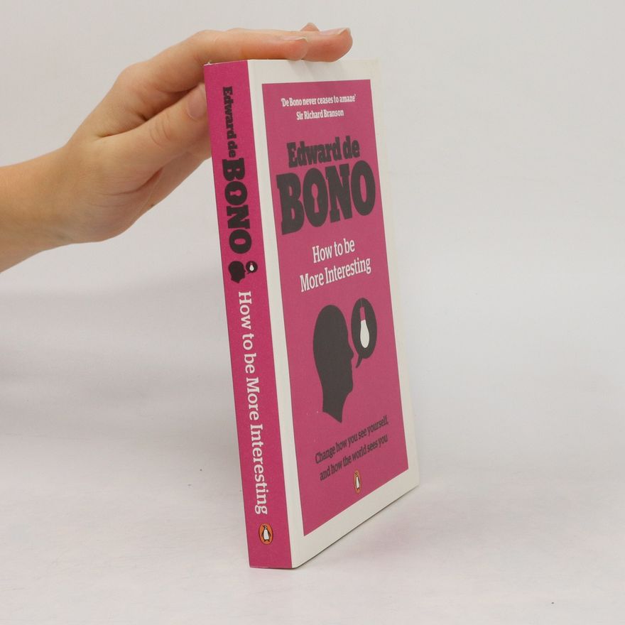 Edward de Bono How to be More Interesting. Change How You See Yourself, and How the World Sees You