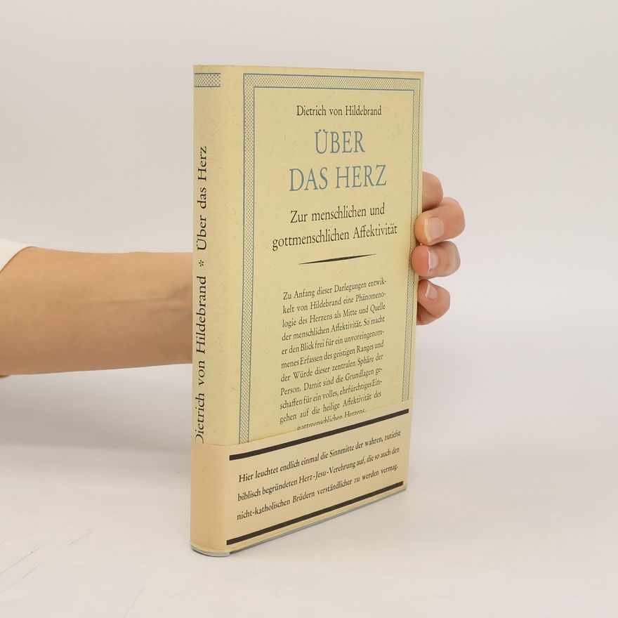 Dietrich von Hildebrand Über das Herz. Zur menschlichen und gottmenschlichen Affektivität