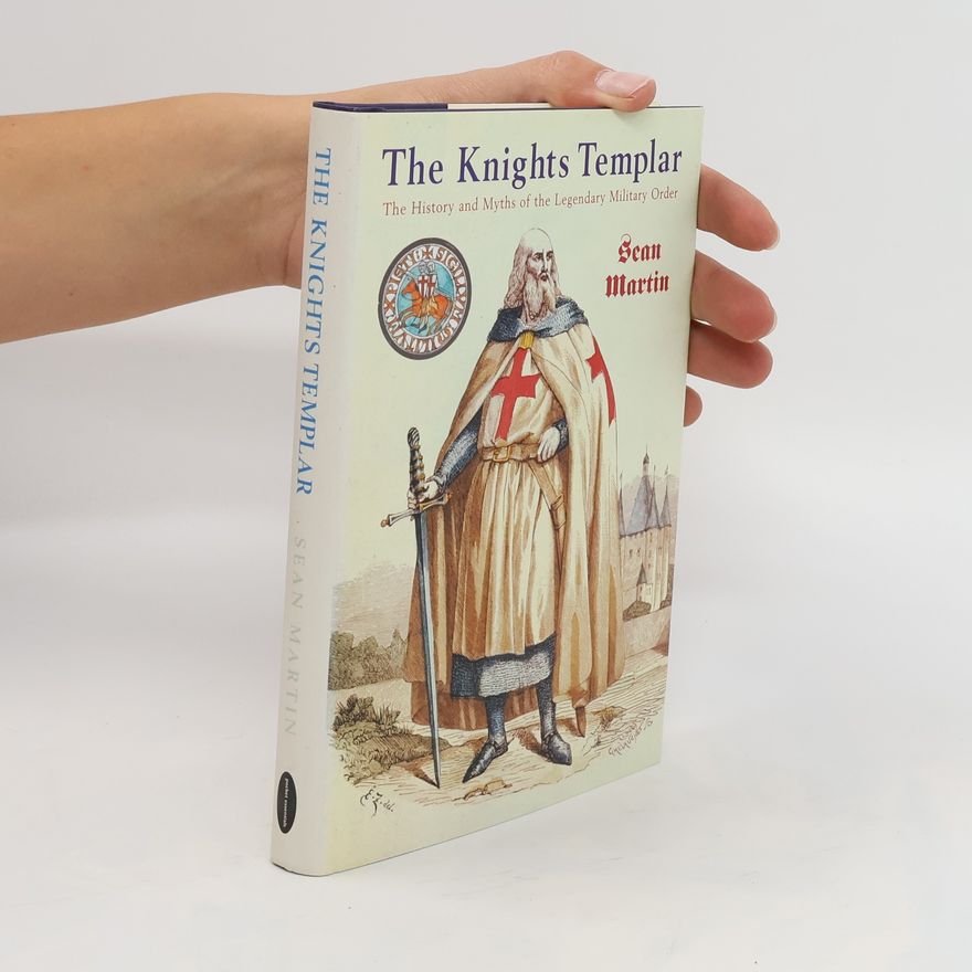 Sean Martin The Knights Templar: The History and Myths of the Legendary Military Order