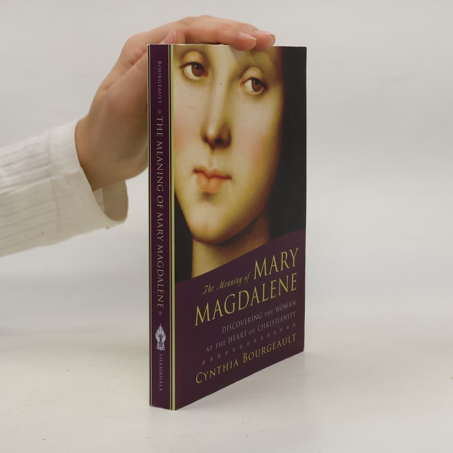 Cynthia Bourgeault The meaning of Mary Magdalene : discovering the woman at the heart of Christianity