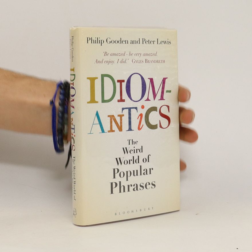 Philip Gooden Idiomantics. The Weird World of Popular Phrases