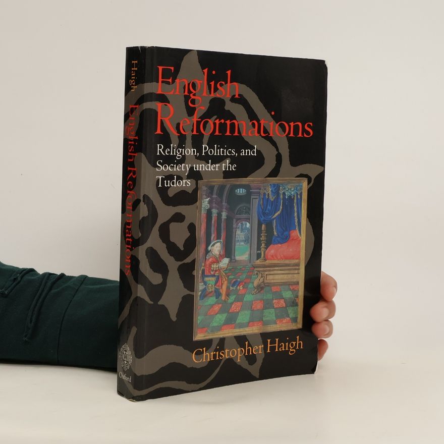 Christopher Haigh English Reformations. Religion, Politics, and Society under the Tudors