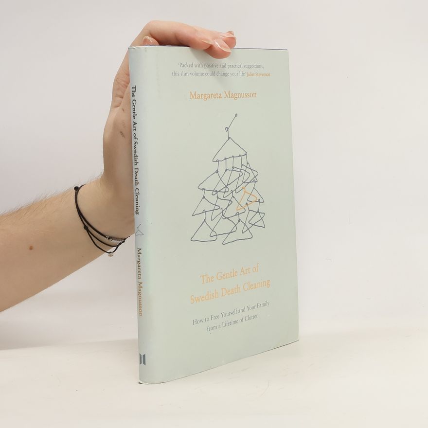 Margareta Magnusson The Gentle Art of Swedish Death Cleaning. How to Free Yourself and Your Family from a Lifetime of Clutter