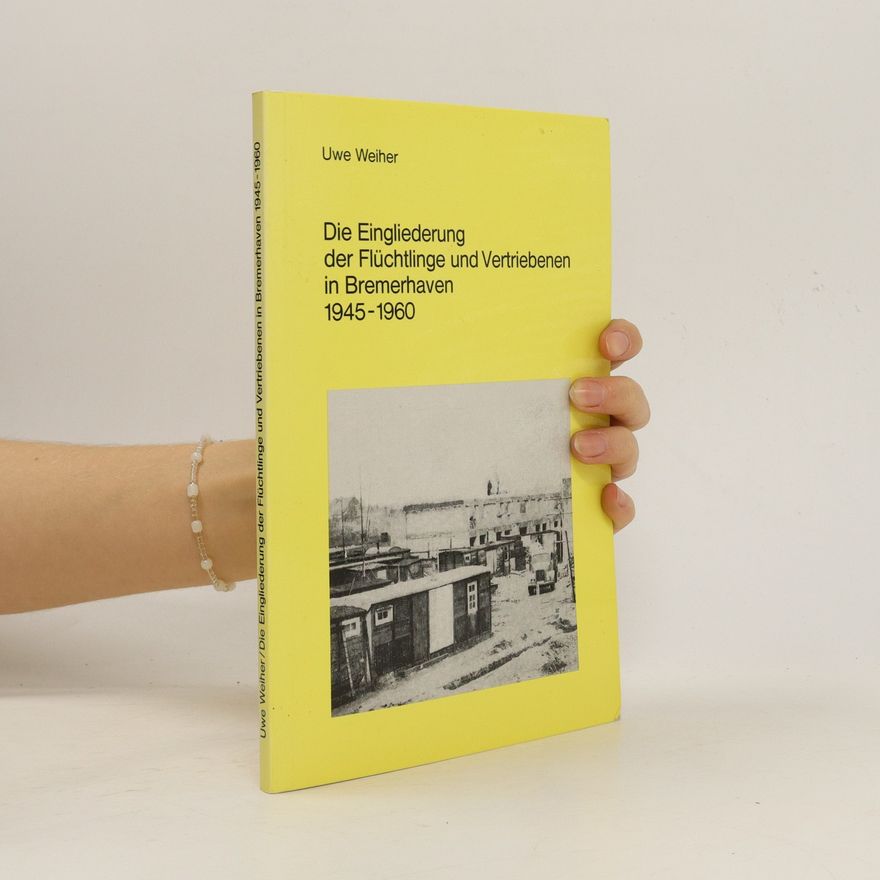 Uwe Weiher Die Eingliederung der Flüchtlinge und Vertriebenen in Bremerhaven