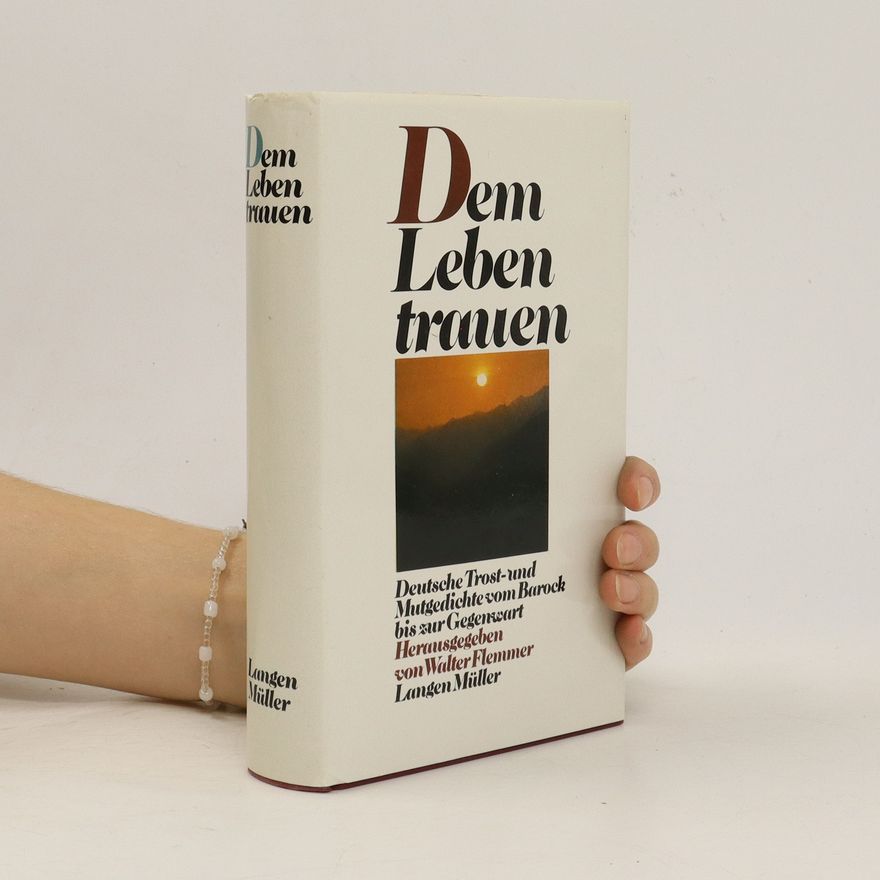 Walter Flemmer Dem Leben trauen. Dem Leben trauen. Deutsche Trost- und Mutgedichte vom Barock bis zur Gegenwart