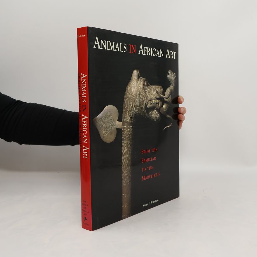 Allen F Roberts Animals in African art : from the familiar to the marvelous