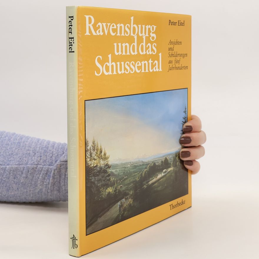 Peter Eitel Ravensburg und das Schussental in Ansichten und Schilderungen aus fünf Jahrhunderten