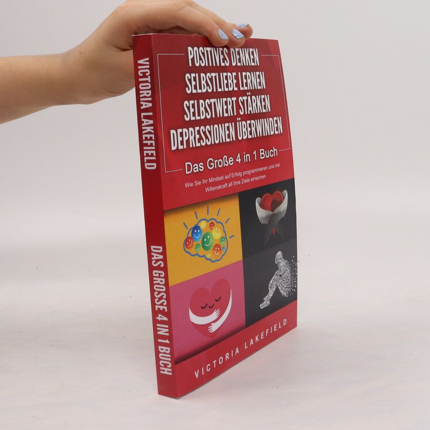 Victoria Lakefield Das Grosse 4 in 1 Buch. Positives Denken. Selbstliebe Lernen. Selbstwert Stärken. Depressionen Überwinden