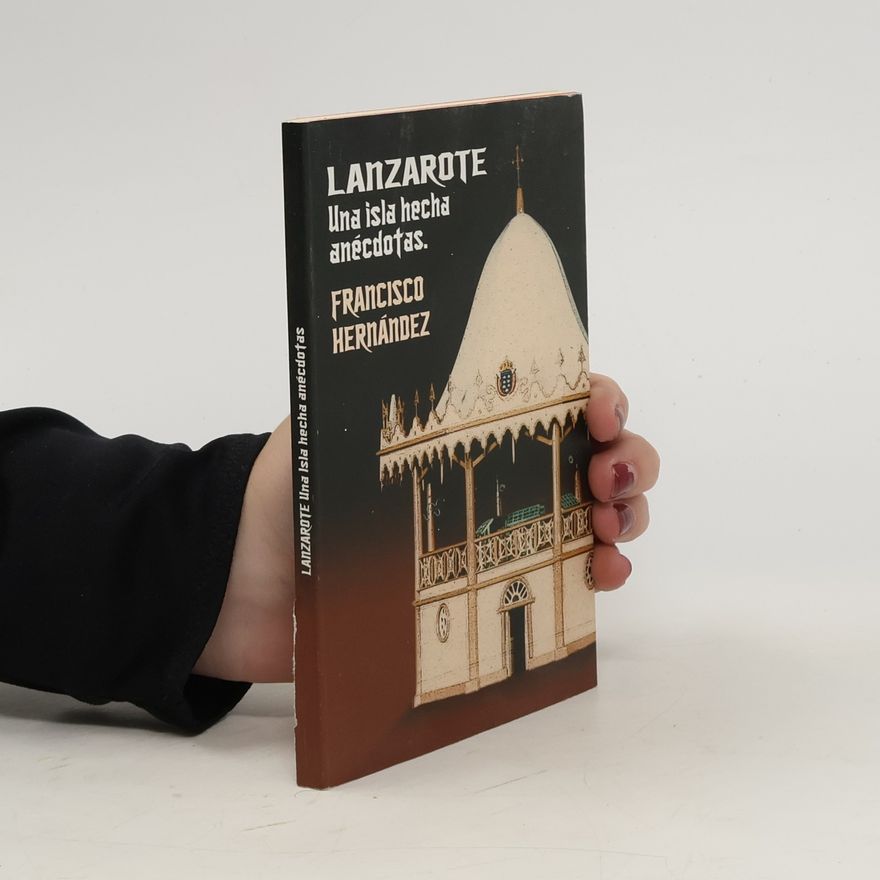 Hernándes Francisco Lanzarote una Isla hecha Anécdotas. Casos y cosas populares de mi pueblo