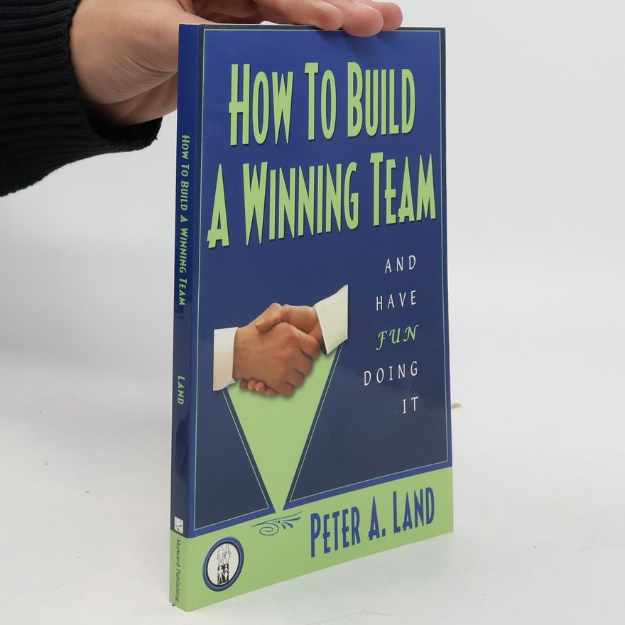 Peter A. Land How To Build A Winning Team And Have Fun Doing It