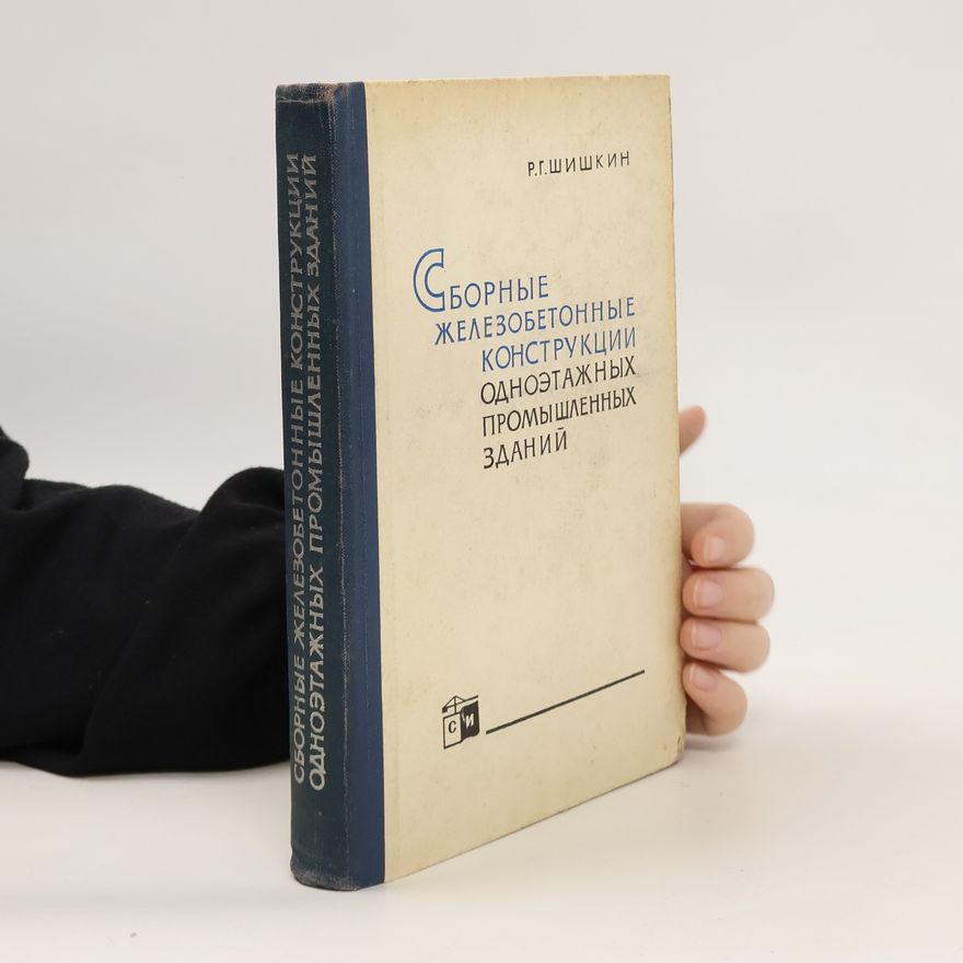 R. G. Shishkin Сборные Железобетонные Конструкции Одноэтажных Промышленных Зданий. Sbornyye Zhelezobetonnyye Konstruktsii Odnoetazhnykh Promyshlennykh Zdaniy