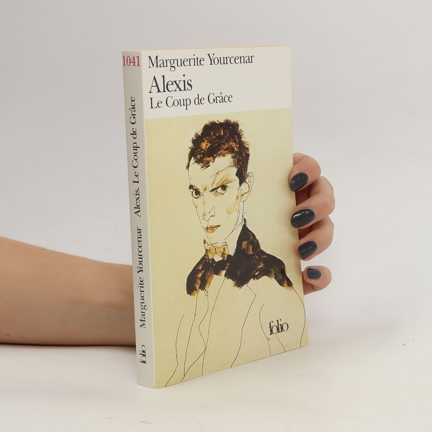 Marguerite Yourcenar Alexis suivi de Le Coup de Grâce
