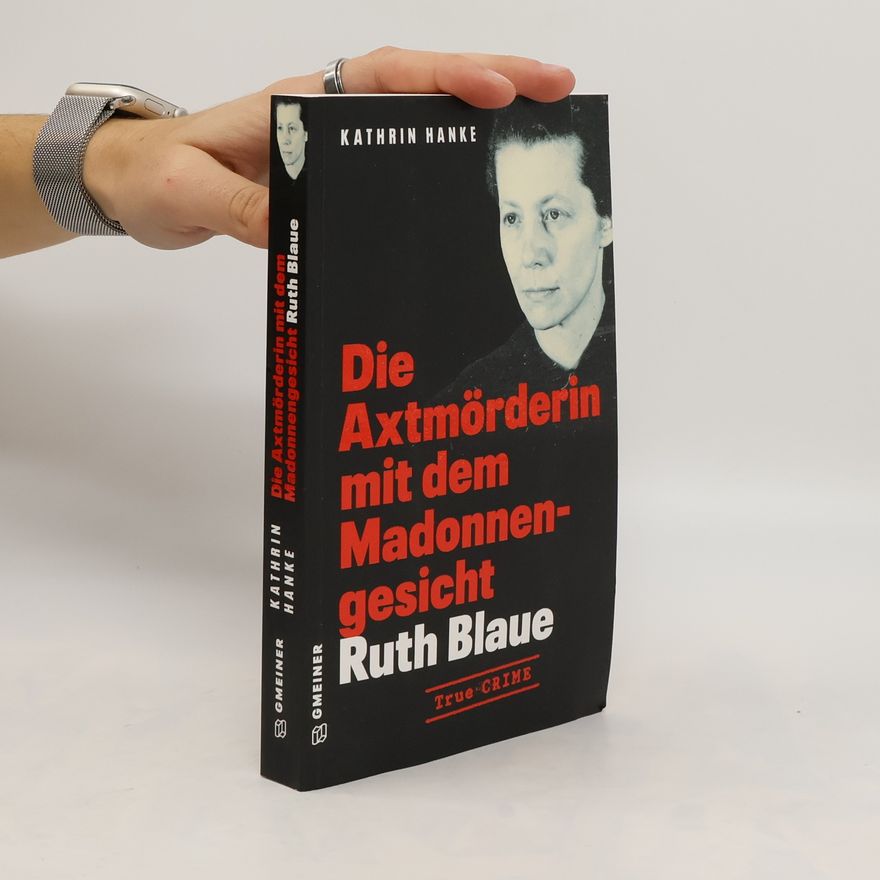 Kathrin Hanke Ruth Blaue. Die Axtmörderin mit dem Madonnengesicht