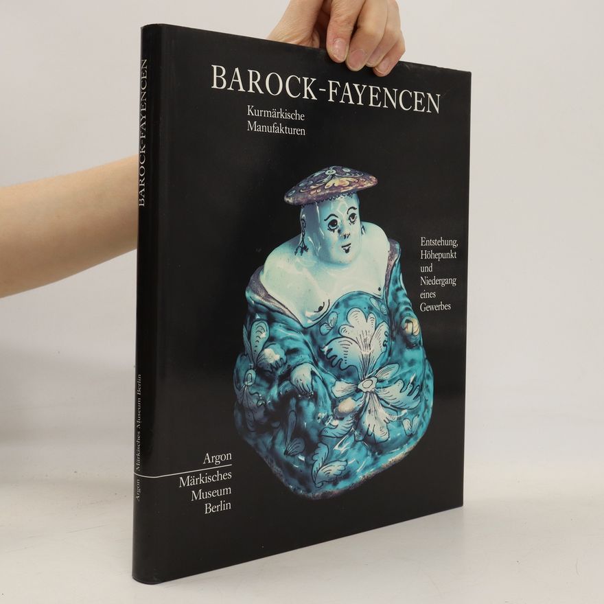 Autorenkollektiv Barock-Fayencen : Kurmärkische Manufakturen : Entstehung, Höhepunkt und Niedergang eines Gewerbes