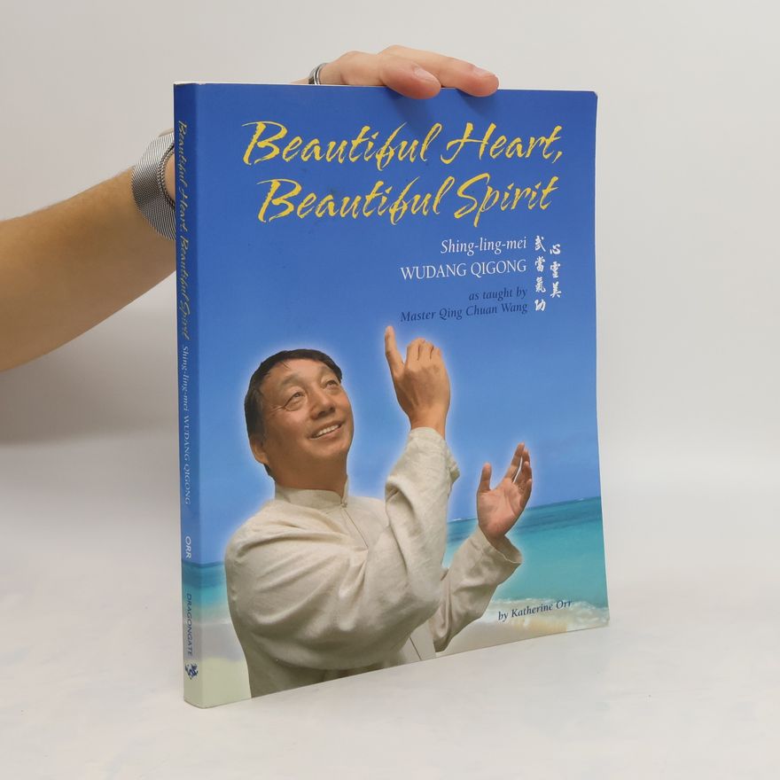 Katherine Orr Beautiful Heart, Beautiful Spirit (Shing-Ling-Mei Wudang Qigong as Taught by Master Qing Chuan Wang)