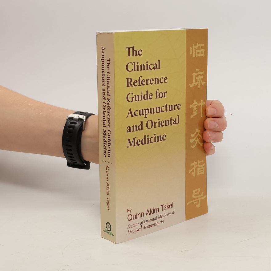 Quinn Akira Takei The Clinical Reference Guide for Acupuncture and Oriental Medicine
