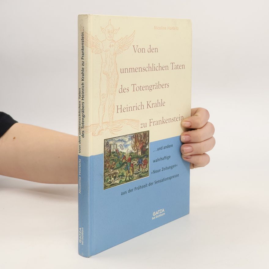 Nicoline Hortzitz Von den unmenschlichen Taten des Totengräbers Heinrich Krahle zu Frankenstein und andere wahrhaftig "Neue Zeitungen" aus der Frühzeit der Sensationspresse