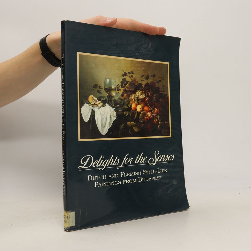 Auteurscollectief Delights for the Senses : Dutch and Flemish Still-Life Paintings from Budapest