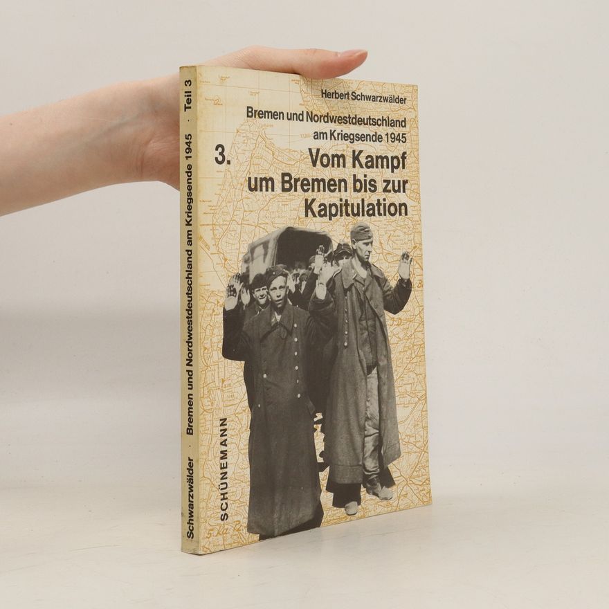Herbert Schwarzwälder Vom "Kampf um Bremen" bis zur Kapitulation