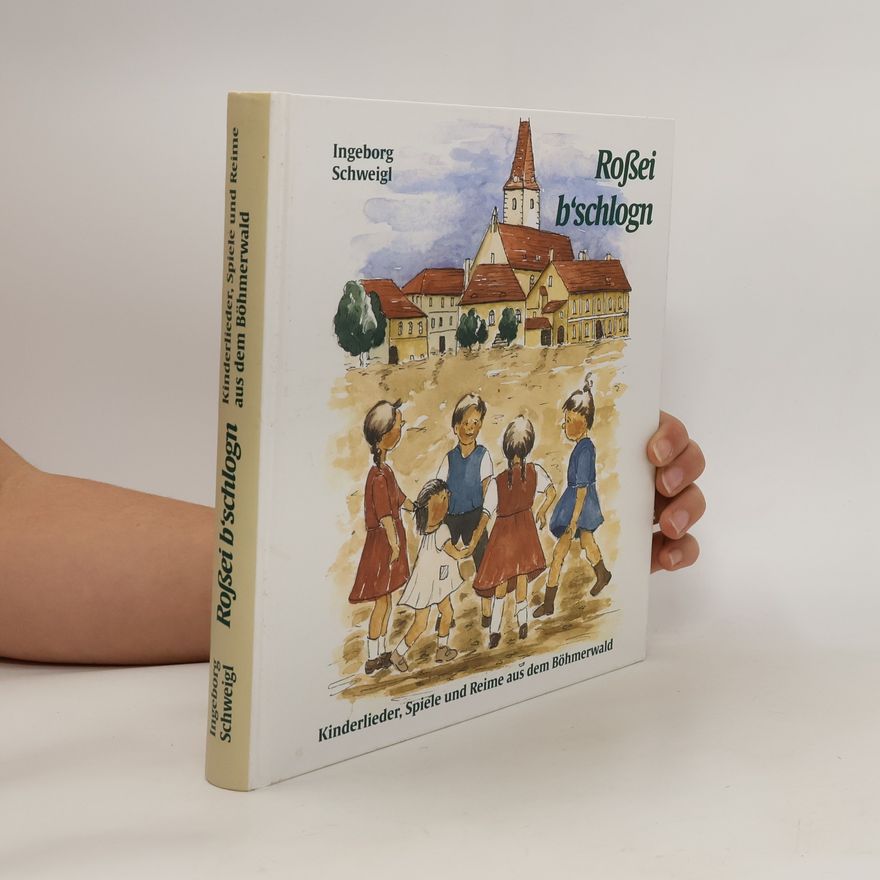 Ingeborg Schweigl Roßei b´schlogn - Kinderlieder, Spiele und Reime aus dem Böhmerwald