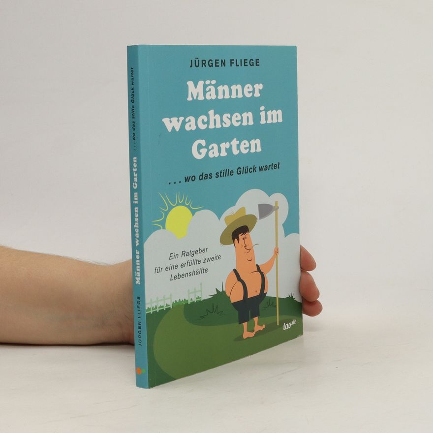 Jürgen Fliege Männer wachsen im Garten ...wo das stille Glück wartet